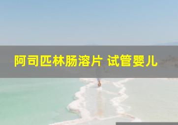 阿司匹林肠溶片 试管婴儿